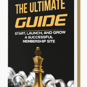 The Ultimate Guide: Start, Launch & Grow A Successful Membership Site